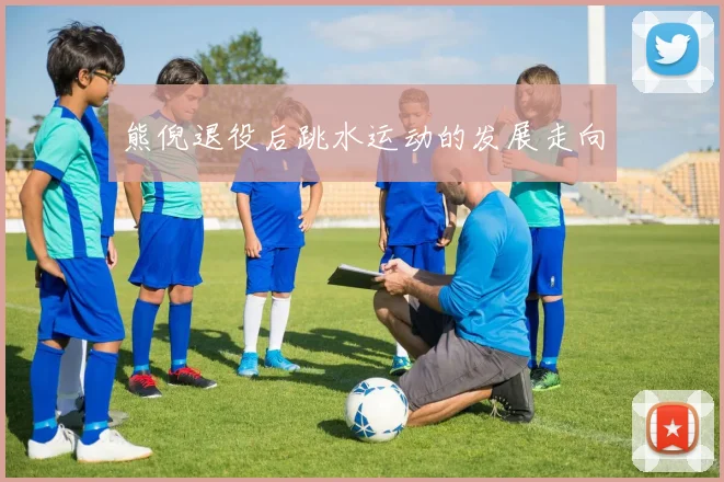 熊倪退役后跳水运动的发展走向