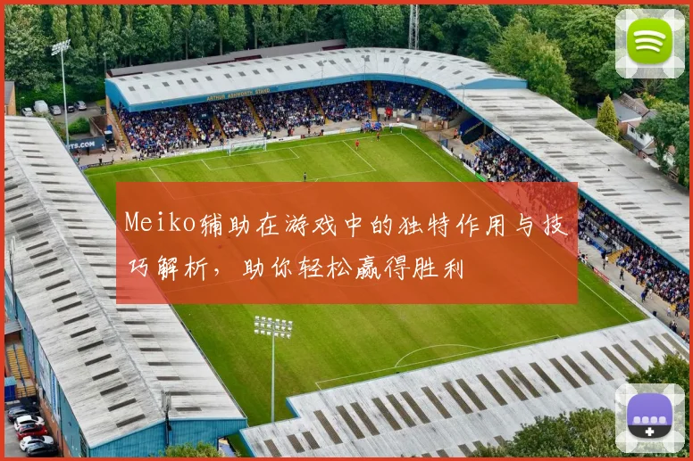Meiko辅助在游戏中的独特作用与技巧解析，助你轻松赢得胜利