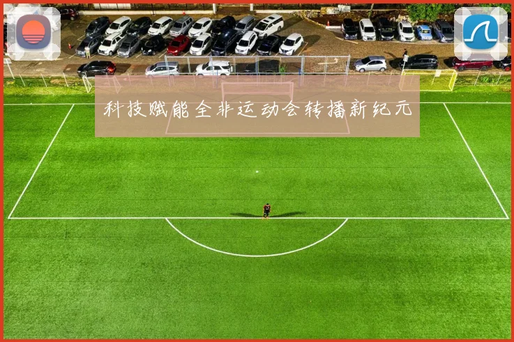科技赋能全非运动会转播新纪元