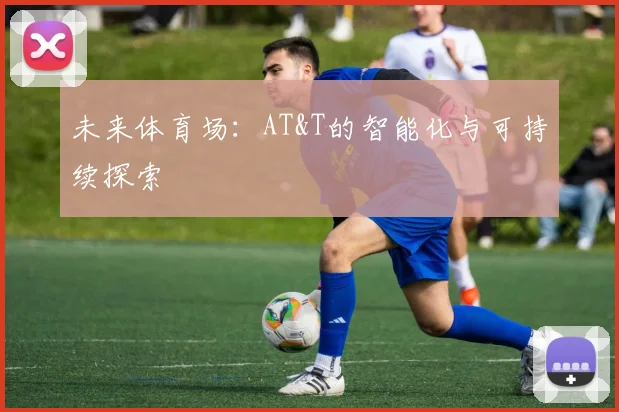 未来体育场：AT&T的智能化与可持续探索