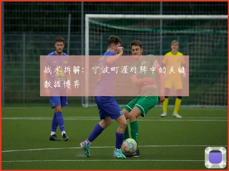 战术拆解：宁波町渥对阵中的关键数据博弈