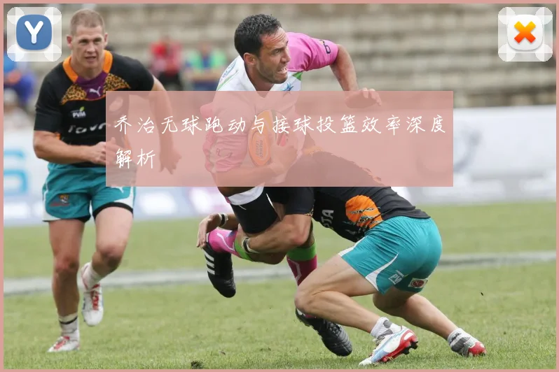 乔治无球跑动与接球投篮效率深度解析