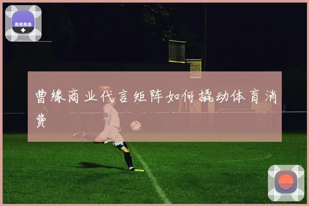 曹缘商业代言矩阵如何撬动体育消费