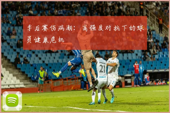 季后赛伤病潮：高强度对抗下的球员健康危机