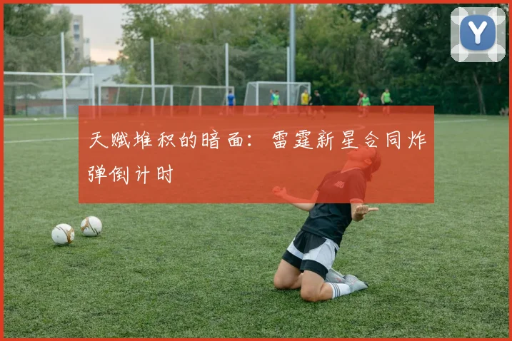 天赋堆积的暗面：雷霆新星合同炸弹倒计时