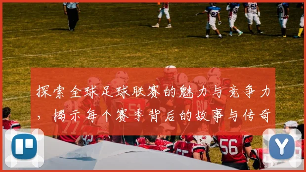 探索全球足球联赛的魅力与竞争力，揭示每个赛季背后的故事与传奇