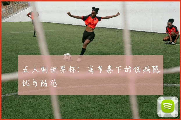 五人制世界杯：高节奏下的伤病隐忧与防范