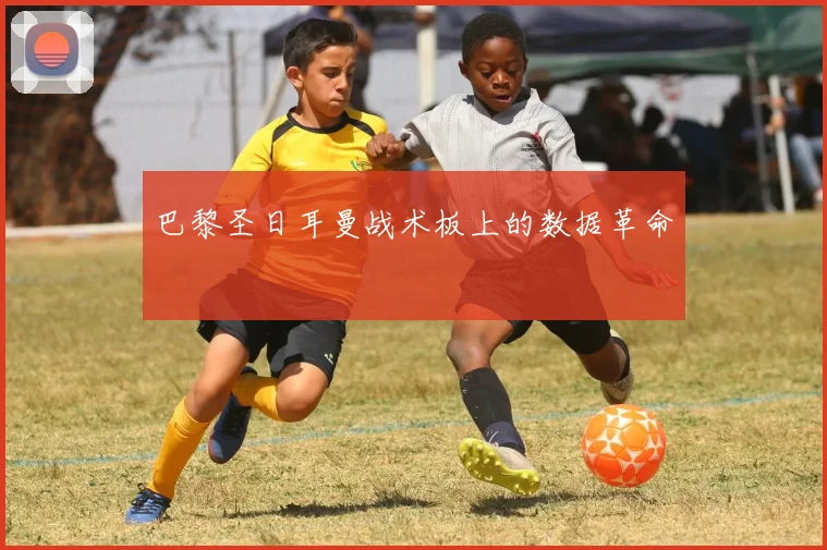 巴黎圣日耳曼战术板上的数据革命