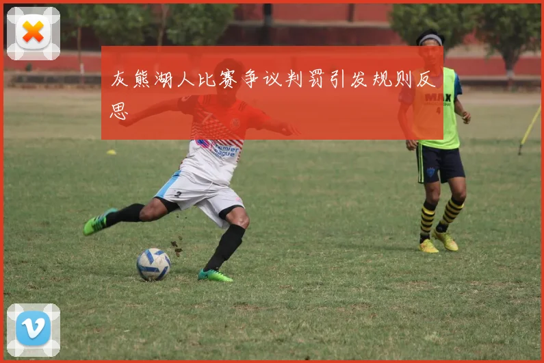 灰熊湖人比赛争议判罚引发规则反思
