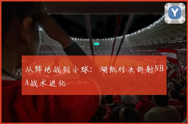 从阵地战到小球：湖凯对决折射NBA战术进化