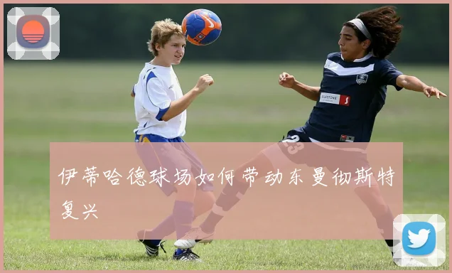 伊蒂哈德球场如何带动东曼彻斯特复兴