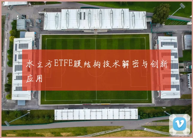 水立方ETFE膜结构技术解密与创新应用
